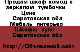 Продам шкаф,комод с зеркалом, тумбочки. › Цена ­ 2 000 - Саратовская обл. Мебель, интерьер » Шкафы, купе   . Саратовская обл.